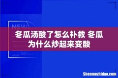 冬瓜汤酸了怎么补救 冬瓜为什么炒起来变酸