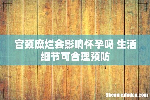 宫颈糜烂会影响怀孕吗 生活细节可合理预防