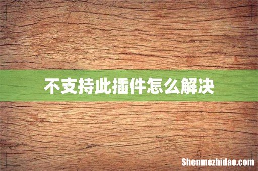 不支持此插件怎么解决