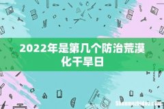 2022年是第几个防治荒漠化干旱日