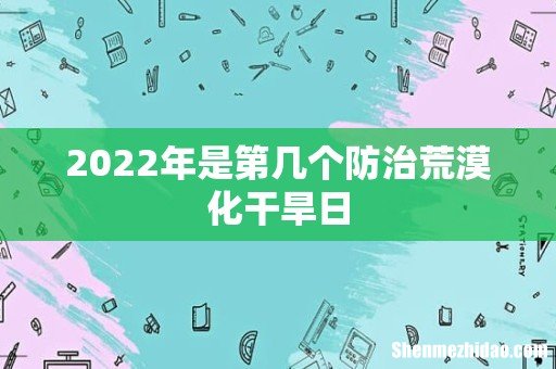 2022年是第几个防治荒漠化干旱日