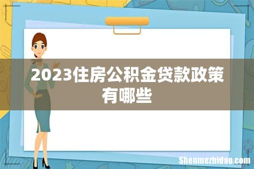 2023住房公积金贷款政策有哪些