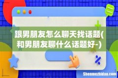 和男朋友聊什么话题好- 跟男朋友怎么聊天找话题