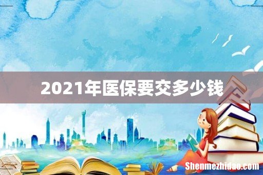 2021年医保要交多少钱