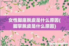 脚掌脱皮是什么原因 女性脚底脱皮是什么原因