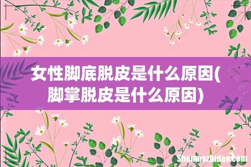 脚掌脱皮是什么原因 女性脚底脱皮是什么原因