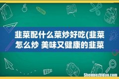 韭菜怎么炒 美味又健康的韭菜炒法？ 韭菜配什么菜炒好吃