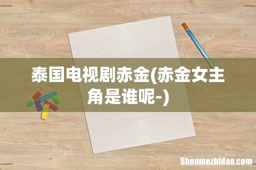 赤金女主角是谁呢- 泰国电视剧赤金