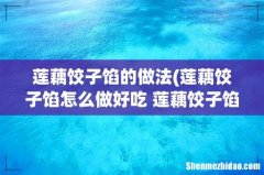 莲藕饺子馅怎么做好吃 莲藕饺子馅做法详解 莲藕饺子馅的做法