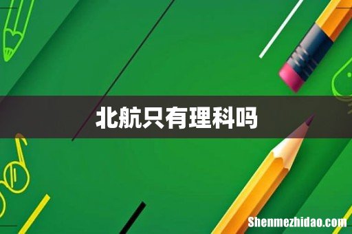 北航只有理科吗