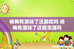 杨梅有酒味了还能吃吗 杨梅有酒味了还能泡酒吗