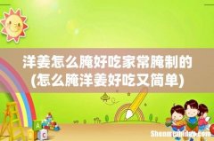怎么腌洋姜好吃又简单 洋姜怎么腌好吃家常腌制的