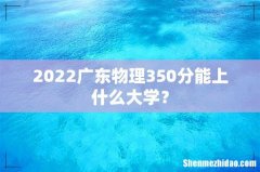 2022广东物理350分能上什么大学？