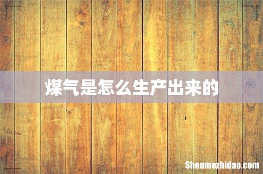 煤气是怎么生产出来的