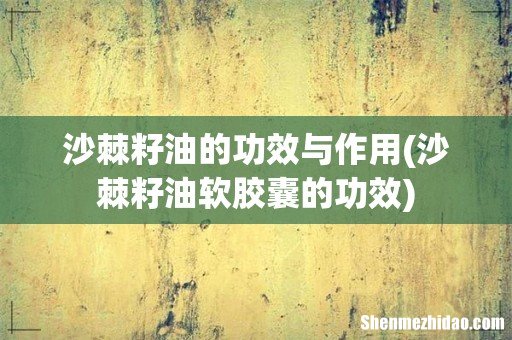 沙棘籽油软胶囊的功效 沙棘籽油的功效与作用