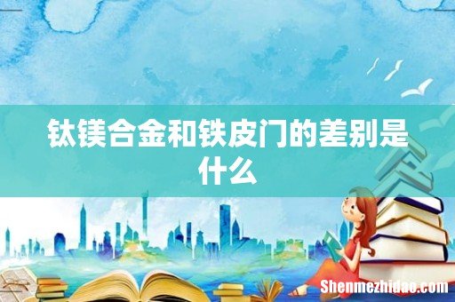 钛镁合金和铁皮门的差别是什么