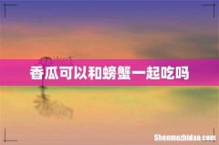 香瓜可以和螃蟹一起吃吗