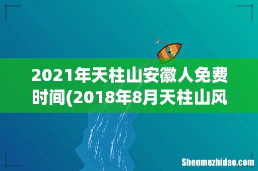 2018年8月天柱山风景区将会安徽人免票一个月 2021年天柱山安徽人免费时间