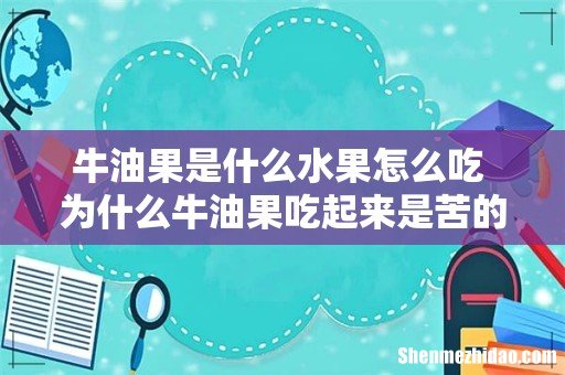 牛油果是什么水果怎么吃 为什么牛油果吃起来是苦的