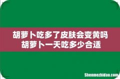 胡萝卜吃多了皮肤会变黄吗 胡萝卜一天吃多少合适