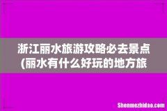 丽水有什么好玩的地方旅游景点 浙江丽水旅游攻略必去景点