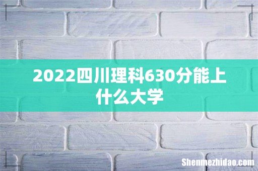 2022四川理科630分能上什么大学