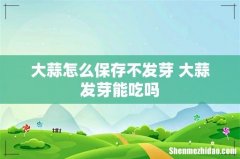 大蒜怎么保存不发芽 大蒜发芽能吃吗