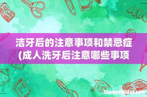 成人洗牙后注意哪些事项 洁牙后的注意事项和禁忌症