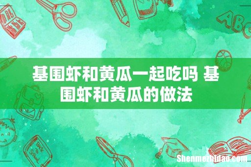 基围虾和黄瓜一起吃吗 基围虾和黄瓜的做法