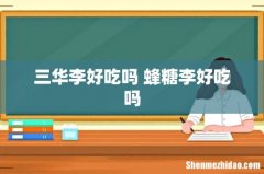 三华李好吃吗 蜂糖李好吃吗