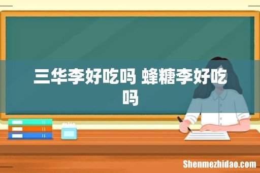 三华李好吃吗 蜂糖李好吃吗
