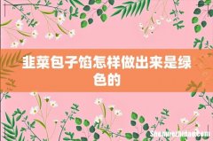 韭菜包子馅怎样做出来是绿色的