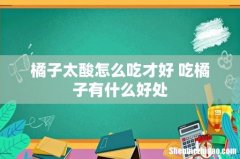 橘子太酸怎么吃才好 吃橘子有什么好处