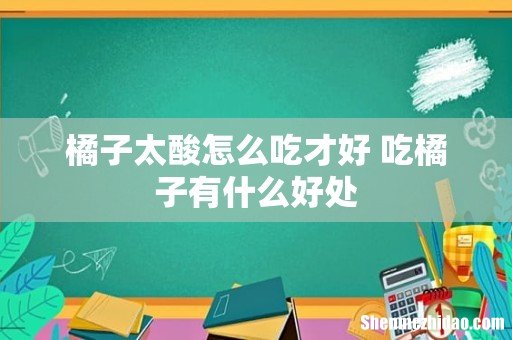 橘子太酸怎么吃才好 吃橘子有什么好处