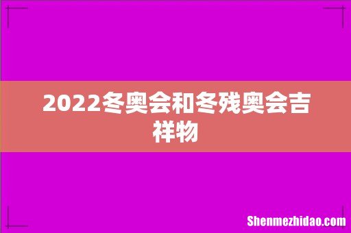 2022冬奥会和冬残奥会吉祥物
