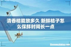 清香桔能放多久 新鲜桔子怎么保鲜时间长一点