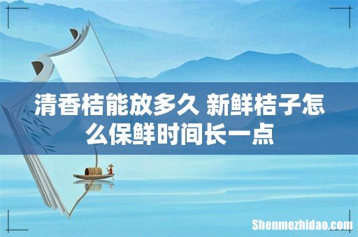 清香桔能放多久 新鲜桔子怎么保鲜时间长一点