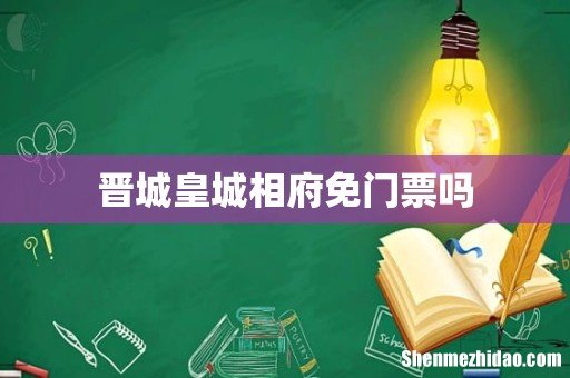晋城皇城相府免门票吗