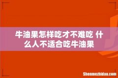 牛油果怎样吃才不难吃 什么人不适合吃牛油果
