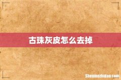 古珠灰皮怎么去掉