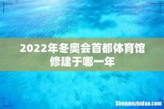 2022年冬奥会首都体育馆修建于哪一年