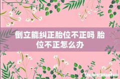 倒立能纠正胎位不正吗 胎位不正怎么办