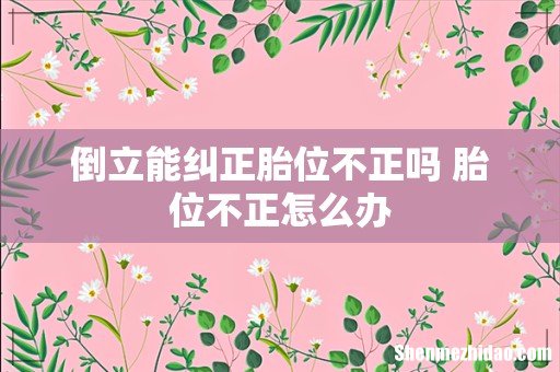 倒立能纠正胎位不正吗 胎位不正怎么办