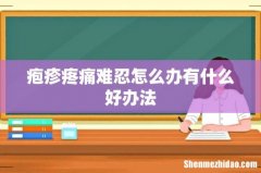 疱疹疼痛难忍怎么办有什么好办法
