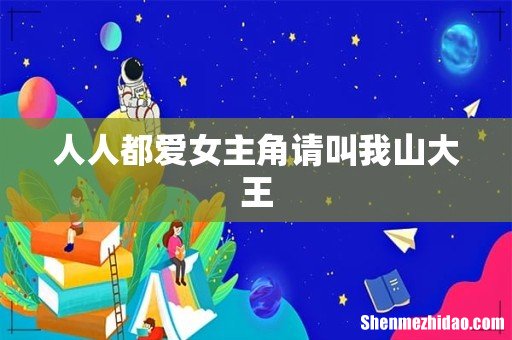 人人都爱女主角请叫我山大王