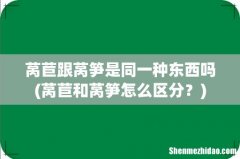 莴苣和莴笋怎么区分？ 莴苣跟莴笋是同一种东西吗