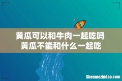 黄瓜可以和牛肉一起吃吗 黄瓜不能和什么一起吃