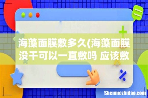 海藻面膜没干可以一直敷吗 应该敷多久呢 海藻面膜敷多久