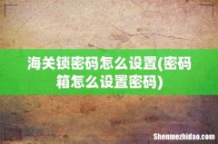密码箱怎么设置密码 海关锁密码怎么设置