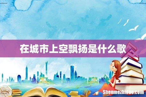 在城市上空飘扬是什么歌